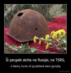 Ši pergalė skirta ne Rusijai, ne TSRS, - o tiems, kurie už ją atidavė savo gyvybę