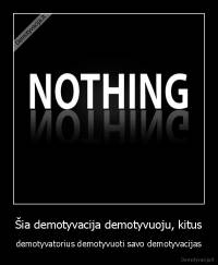 Šia demotyvacija demotyvuoju, kitus - demotyvatorius demotyvuoti savo demotyvacijas