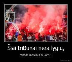 Šiai triBūnai nėra lygių, - Visada mes būsim kartu!