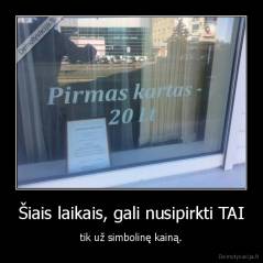 Šiais laikais, gali nusipirkti TAI - tik už simbolinę kainą.