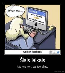 Šiais laikais -  kas kuo nori, tas tuo būna.