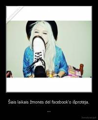 Šiais laikais žmonės dėl facebook'o išprotėja. - ...