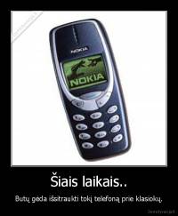Šiais laikais.. - Butų gėda išsitraukti tokį telefoną prie klasiokų.
