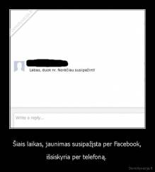 Šiais laikas, jaunimas susipažįsta per Facebook, - išsiskyria per telefoną. 