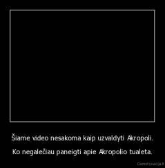 Šiame video nesakoma kaip uzvaldyti Akropoli. - Ko negalečiau paneigti apie Akropolio tualeta.