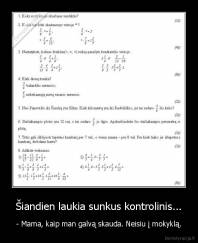 Šiandien laukia sunkus kontrolinis... - - Mama, kaip man galvą skauda. Neisiu į mokyklą.