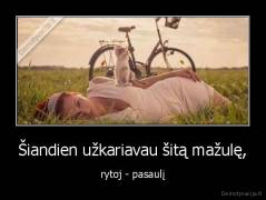 Šiandien užkariavau šitą mažulę, - rytoj - pasaulį