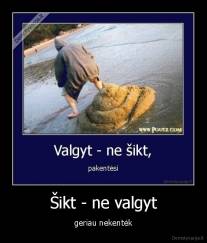 Šikt - ne valgyt - geriau nekentėk