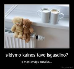 sildymo kainos tave isgasdino? - o man smagu susalus...