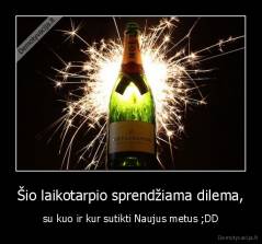 Šio laikotarpio sprendžiama dilema, - su kuo ir kur sutikti Naujus metus ;DD