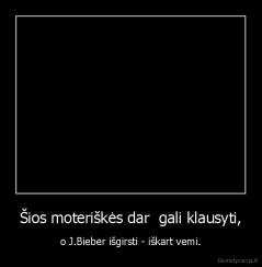 Šios moteriškės dar  gali klausyti, - o J.Bieber išgirsti - iškart vemi.