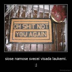 siose namose svecei visada laukemi. - ;]