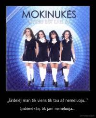„širdelėj man tik viens tik tau aš nemeluoju..“ - Įsidėmėkite, tik jam nemeluoja...