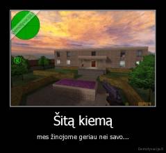 Šitą kiemą - mes žinojome geriau nei savo...