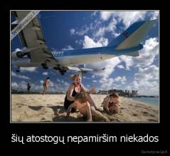 šių atostogų nepamiršim niekados - 