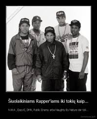 Šiuolaikiniams Rapper'iams iki tokių kaip... - N.W.A , Eazy-E, DMX, Public Enemy arba Naughty By Nature dar toli...