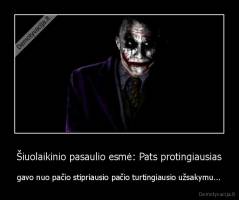 Šiuolaikinio pasaulio esmė: Pats protingiausias - gavo nuo pačio stipriausio pačio turtingiausio užsakymu...