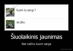 Šiuolaikinis jaunimas - Net nežino kuom serga