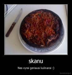 skanu - Nes vyrai geriausi kulinarai :)
