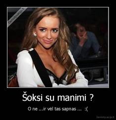 Šoksi su manimi ? - O ne ...ir vėl tas sapnas ...  :(