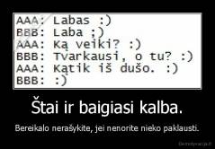 Štai ir baigiasi kalba. - Bereikalo nerašykite, jei nenorite nieko paklausti.