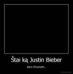 Štai ką Justin Bieber - daro žmonėm..
