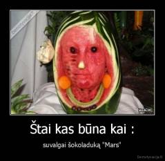 Štai kas būna kai : - suvalgai šokoladuką "Mars"