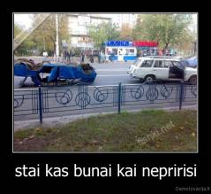 stai kas bunai kai nepririsi - 