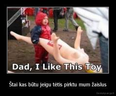 Štai kas būtu jeigu tėtis pirktu mum žaislus - 