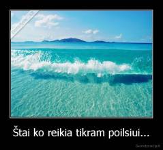 Štai ko reikia tikram poilsiui... - 