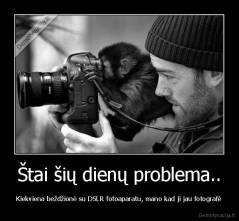 Štai šių dienų problema.. - Kiekviena beždžionė su DSLR fotoaparatu, mano kad ji jau fotografė
