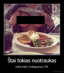 Štai tokias nuotraukas - reikia kelti į Instagramą ir FB.