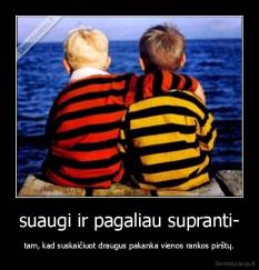 suaugi ir pagaliau supranti- - tam, kad suskaičiuot draugus pakanka vienos rankos pirštų.