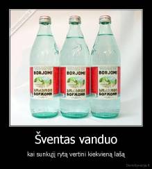 Šventas vanduo - kai sunkųjį rytą vertini kiekvieną lašą