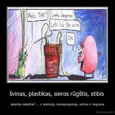 švinas, plastikas, sieros rūgštis, stibis  - skamba nekaltai? .... o anemija, nevaisingumas, astma ir migrena.