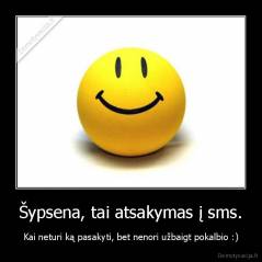 Šypsena, tai atsakymas į sms. - Kai neturi ką pasakyti, bet nenori užbaigt pokalbio :)