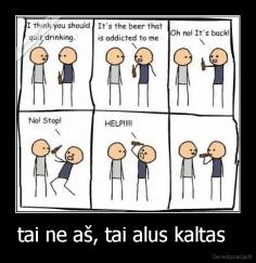 tai ne aš, tai alus kaltas   - 