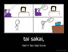 tai sakai, - kad ir tau taip buna