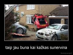 taip jau buna kai kažkas sunervina - 