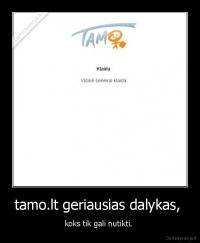 tamo.lt geriausias dalykas,  - koks tik gali nutikti. 