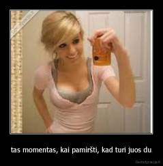 tas momentas, kai pamiršti, kad turi juos du - 