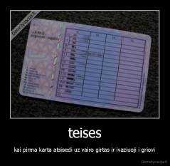 teises - kai pirma karta atsisedi uz vairo girtas ir ivaziuoji i griovi
