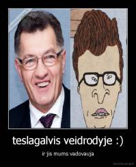 teslagalvis veidrodyje :) - ir jis mums vadovauja
