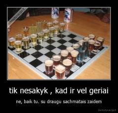 tik nesakyk , kad ir vel geriai - ne, baik tu. su draugu sachmatais zaidem