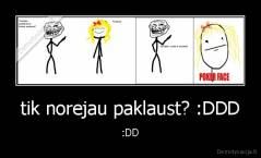 tik norejau paklaust? :DDD - :DD