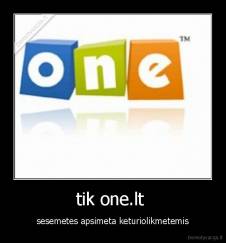 tik one.lt  - sesemetes apsimeta keturiolikmetemis