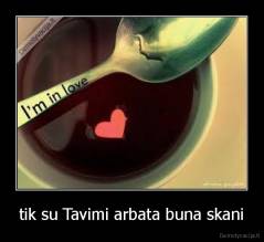 tik su Tavimi arbata buna skani - 