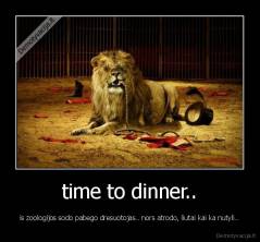 time to dinner.. - is zoologijos sodo pabego dresuotojas.. nors atrodo, liutai kai ka nutyli..