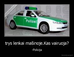 trys lenkai mašinoje.Kas vairuoja? - -Policija