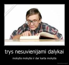trys nesuvienijami dalykai - mokytis mokytis ir dar karta mokytis